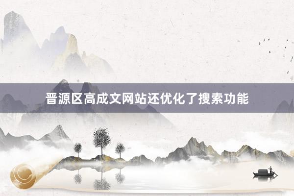 晋源区高成文网站还优化了搜索功能
