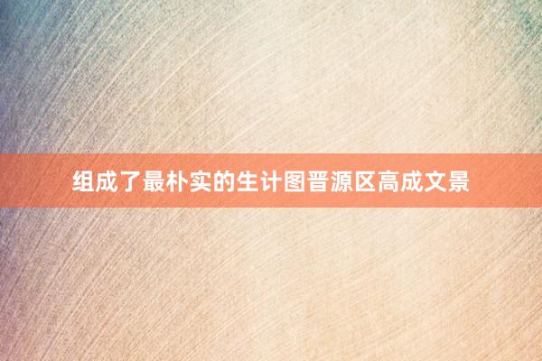 组成了最朴实的生计图晋源区高成文景