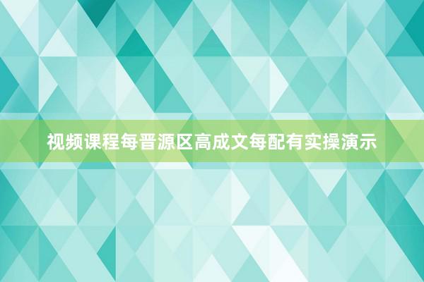 视频课程每晋源区高成文每配有实操演示
