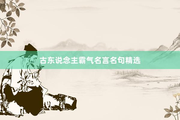 古东说念主霸气名言名句精选