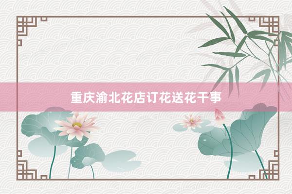 重庆渝北花店订花送花干事