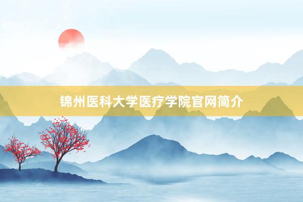 锦州医科大学医疗学院官网简介