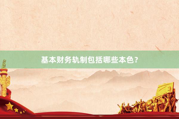 基本财务轨制包括哪些本色？