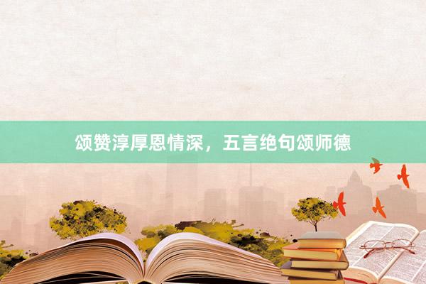 颂赞淳厚恩情深,五言绝句颂师德